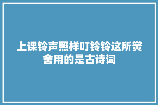 上课铃声照样叮铃铃这所黉舍用的是古诗词