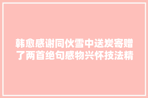 韩愈感谢同伙雪中送炭寄赠了两首绝句感物兴怀技法精深