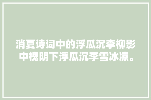消夏诗词中的浮瓜沉李柳影中槐阴下浮瓜沉李雪冰凉。