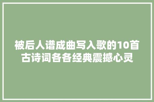 被后人谱成曲写入歌的10首古诗词各各经典震撼心灵