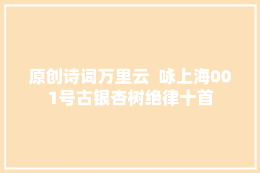 原创诗词万里云  咏上海001号古银杏树绝律十首