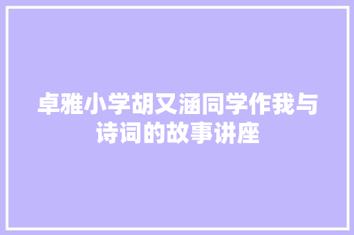卓雅小学胡又涵同学作我与诗词的故事讲座
