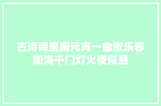 古诗词里闹元宵一曲歌乐春如海千门灯火夜似昼