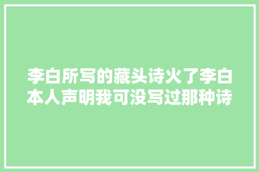 李白所写的藏头诗火了李白本人声明我可没写过那种诗