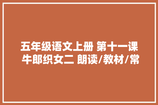 五年级语文上册 第十一课 牛郎织女二 朗读/教材/常识点