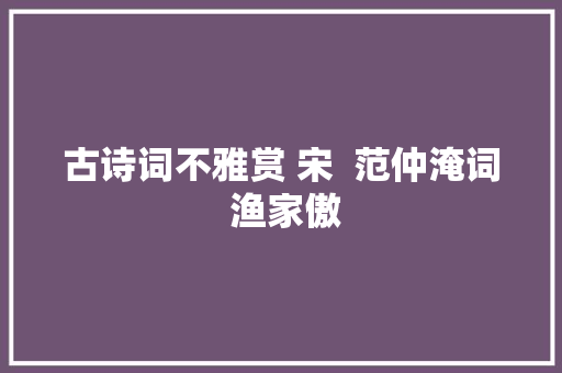 古诗词不雅赏 宋  范仲淹词 渔家傲