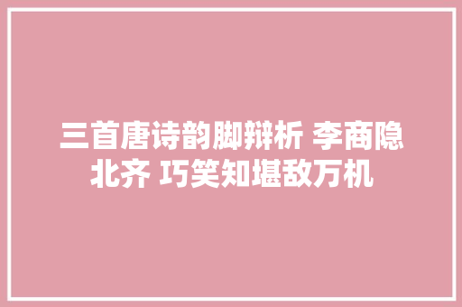 三首唐诗韵脚辩析 李商隐北齐 巧笑知堪敌万机
