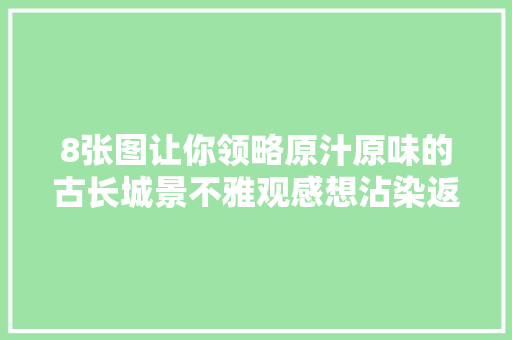 8张图让你领略原汁原味的古长城景不雅观感想沾染返璞归真