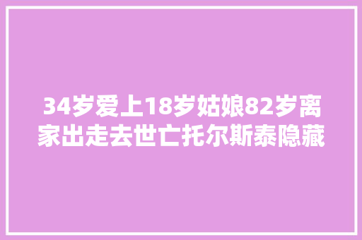 34岁爱上18岁姑娘82岁离家出走去世亡托尔斯泰隐藏生平的秘密