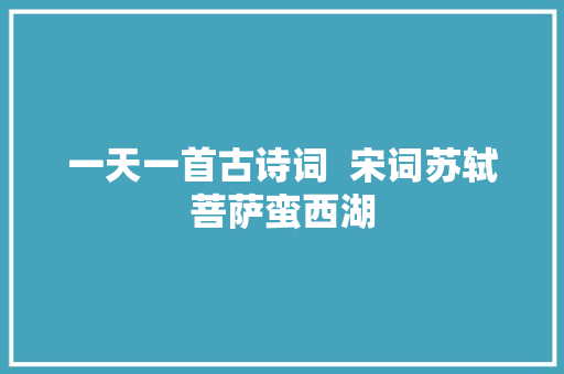 一天一首古诗词  宋词苏轼菩萨蛮西湖