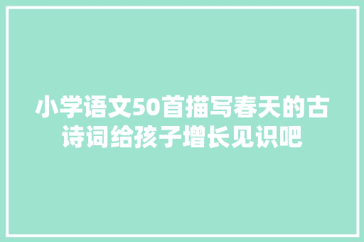 小学语文50首描写春天的古诗词给孩子增长见识吧