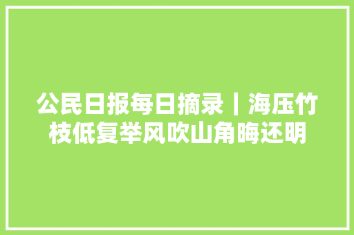 公民日报每日摘录｜海压竹枝低复举风吹山角晦还明
