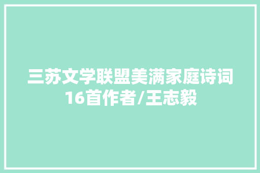 三苏文学联盟美满家庭诗词16首作者/王志毅