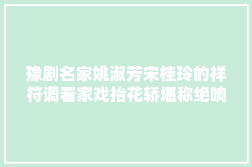 豫剧名家姚淑芳宋桂玲的祥符调看家戏抬花轿堪称绝响