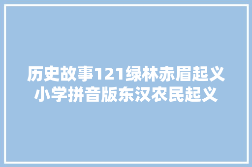 历史故事121绿林赤眉起义小学拼音版东汉农民起义