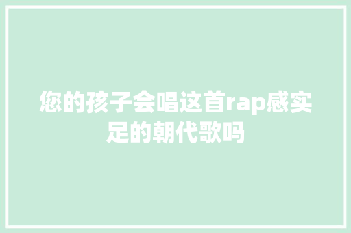 您的孩子会唱这首rap感实足的朝代歌吗