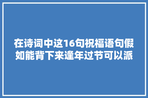 在诗词中这16句祝福语句假如能背下来逢年过节可以派上用途