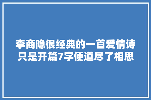 李商隐很经典的一首爱情诗只是开篇7字便道尽了相思之苦