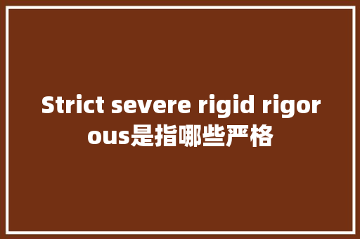 Strict severe rigid rigorous是指哪些严格