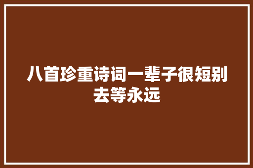 八首珍重诗词一辈子很短别去等永远