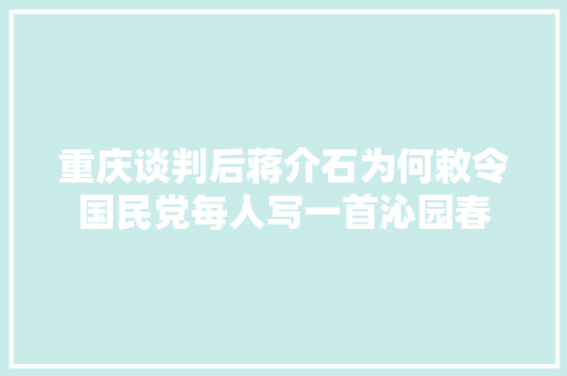 重庆谈判后蒋介石为何敕令国民党每人写一首沁园春