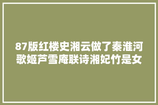 87版红楼史湘云做了秦淮河歌姬芦雪庵联诗湘妃竹是女中尧舜