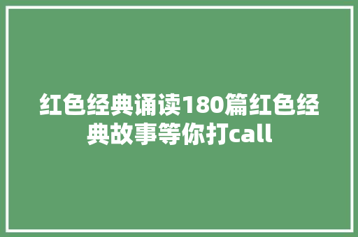 红色经典诵读180篇红色经典故事等你打call