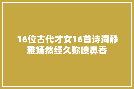 16位古代才女16首诗词静雅嫣然经久弥喷鼻香