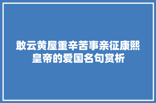 敢云黄屋重辛苦事亲征康熙皇帝的爱国名句赏析
