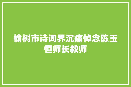 榆树市诗词界沉痛悼念陈玉恒师长教师