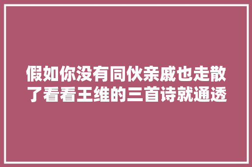 假如你没有同伙亲戚也走散了看看王维的三首诗就通透了