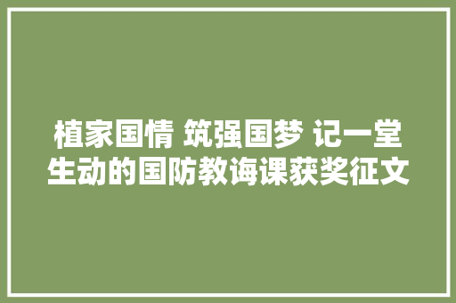 植家国情 筑强国梦 记一堂生动的国防教诲课获奖征文选登中学组