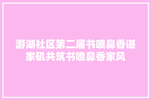 游湖社区第二届书喷鼻香谌家矶共筑书喷鼻香家风