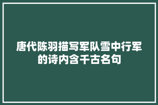 唐代陈羽描写军队雪中行军的诗内含千古名句