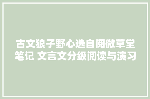 古文狼子野心选自阅微草堂笔记 文言文分级阅读与演习