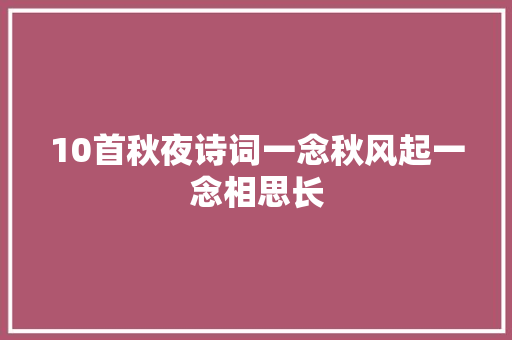 10首秋夜诗词一念秋风起一念相思长