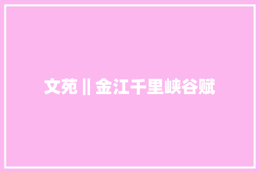 文苑‖金江千里峡谷赋