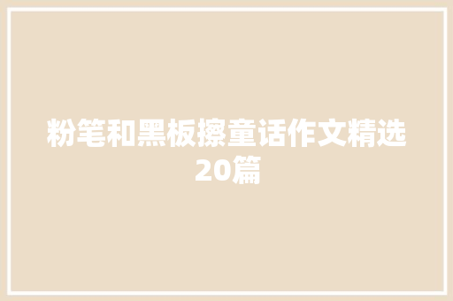 粉笔和黑板擦童话作文精选20篇