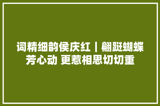 词精细韵侯庆红｜翩跹蝴蝶芳心动 更惹相思切切重