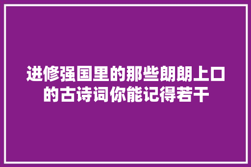 进修强国里的那些朗朗上口的古诗词你能记得若干