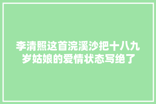李清照这首浣溪沙把十八九岁姑娘的爱情状态写绝了