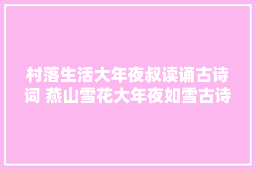村落生活大年夜叔读诵古诗词 燕山雪花大年夜如雪古诗词