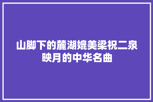 山脚下的麓湖媲美梁祝二泉映月的中华名曲