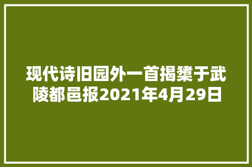 现代诗旧园外一首揭橥于武陵都邑报2021年4月29日