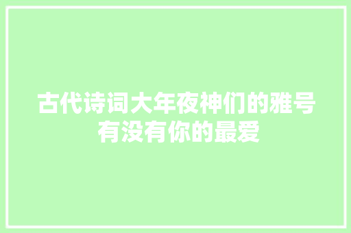 古代诗词大年夜神们的雅号 有没有你的最爱