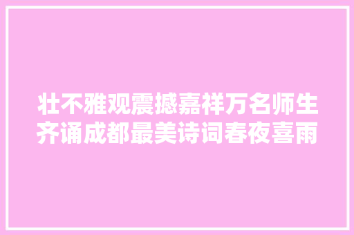 壮不雅观震撼嘉祥万名师生齐诵成都最美诗词春夜喜雨