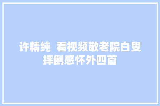 许精纯  看视频敬老院白叟摔倒感怀外四首