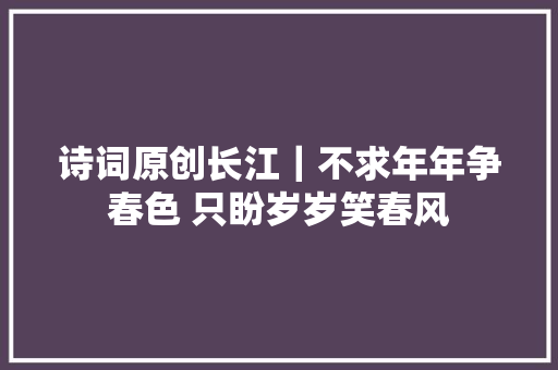 诗词原创长江｜不求年年争春色 只盼岁岁笑春风
