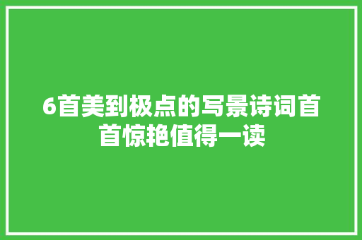 6首美到极点的写景诗词首首惊艳值得一读