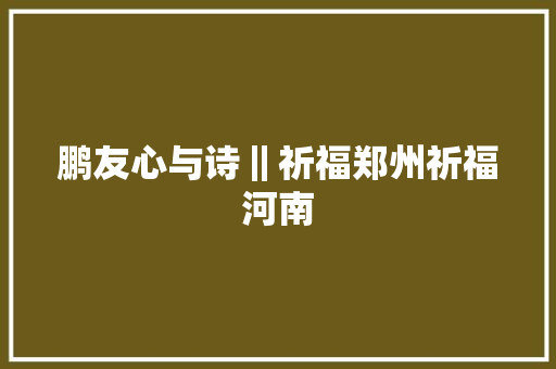 鹏友心与诗‖祈福郑州祈福河南